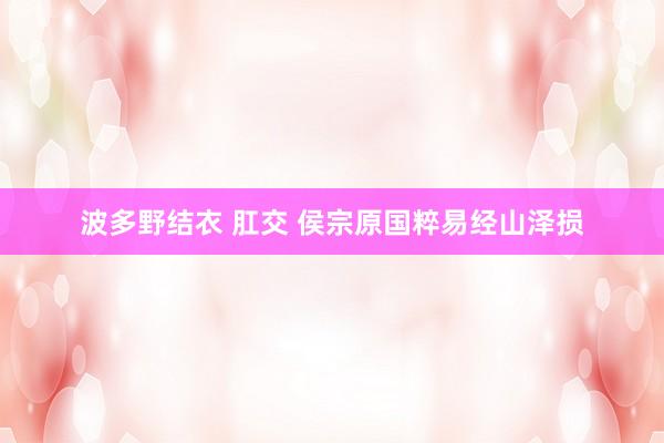 波多野结衣 肛交 侯宗原国粹易经山泽损
