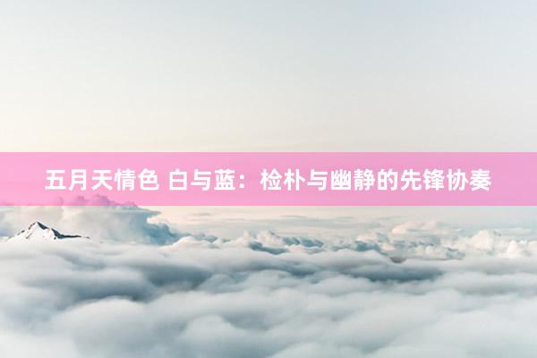 五月天情色 白与蓝：检朴与幽静的先锋协奏