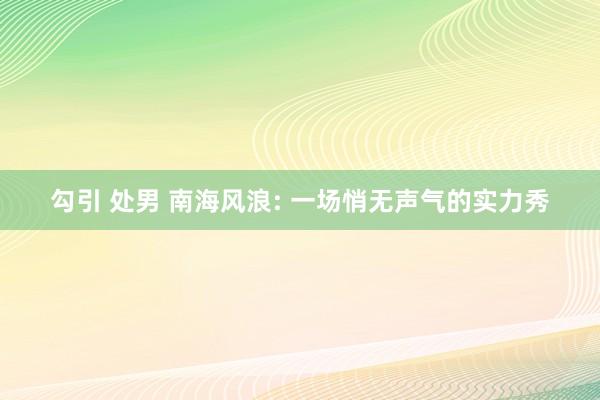 勾引 处男 南海风浪: 一场悄无声气的实力秀