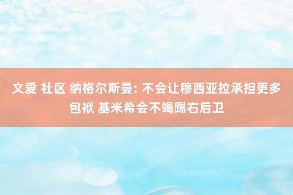 文爱 社区 纳格尔斯曼: 不会让穆西亚拉承担更多包袱 基米希会不竭踢右后卫