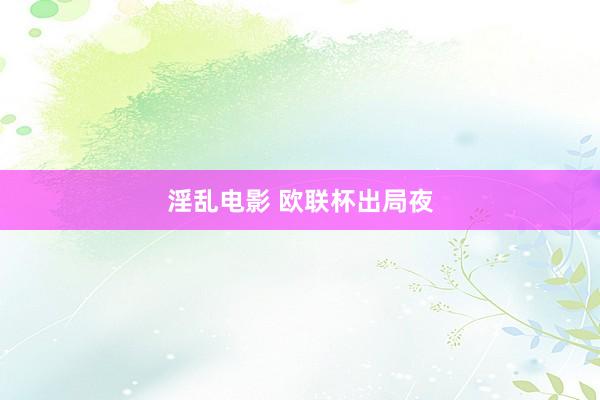 淫乱电影 欧联杯出局夜