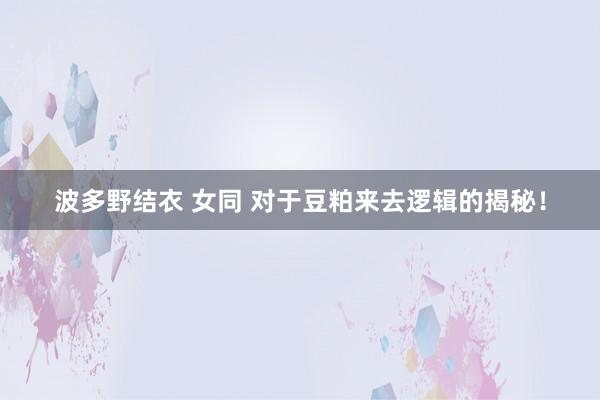 波多野结衣 女同 对于豆粕来去逻辑的揭秘！