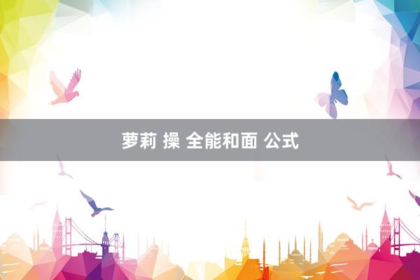 萝莉 操 全能和面 公式