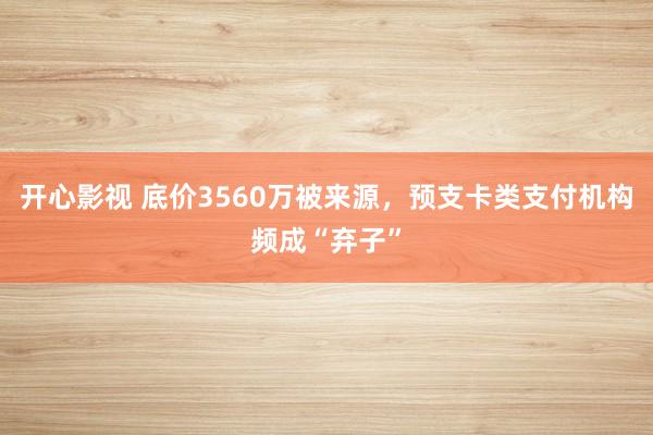 开心影视 底价3560万被来源，预支卡类支付机构频成“弃子”